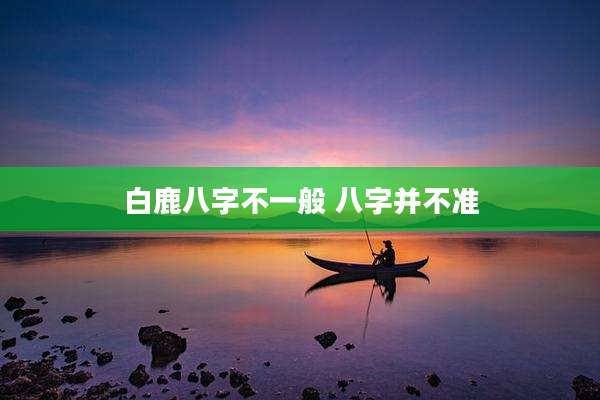 白鹿八字不一般 八字并不准