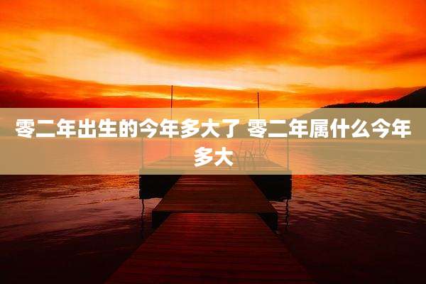 零二年出生的今年多大了 零二年属什么今年多大