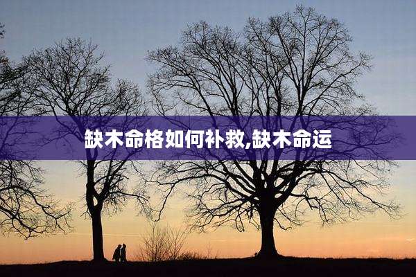 缺木命格如何补救,缺木命运