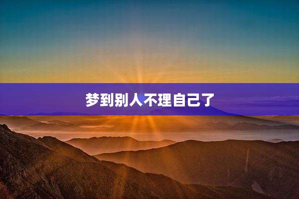 梦到别人不理自己了