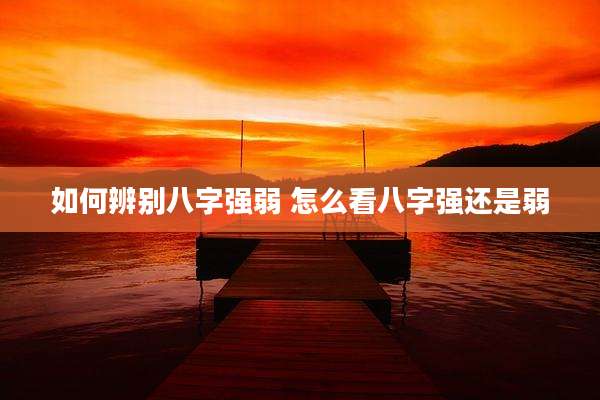 如何辨别八字强弱 怎么看八字强还是弱
