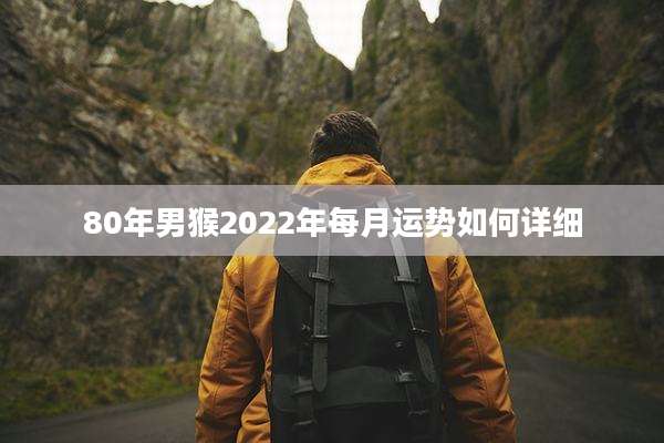 80年男猴2022年每月运势如何详细
