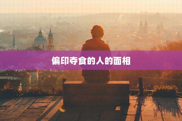 偏印夺食的人的面相