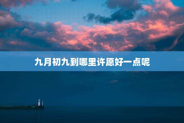 九月初九到哪里许愿好一点呢