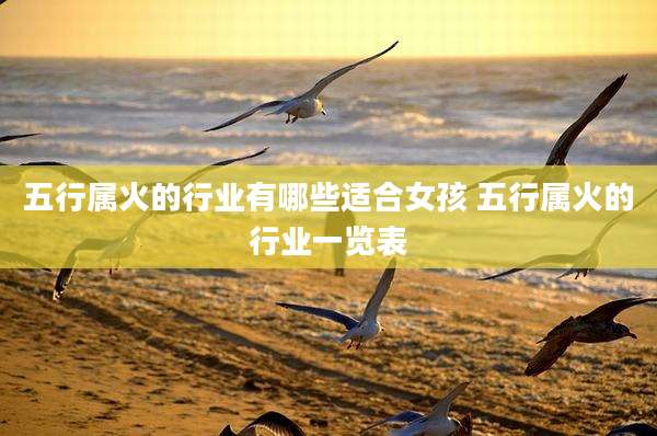 五行属火的行业有哪些适合女孩 五行属火的行业一览表