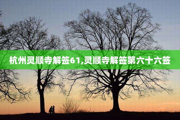 杭州灵顺寺解签61,灵顺寺解签第六十六签