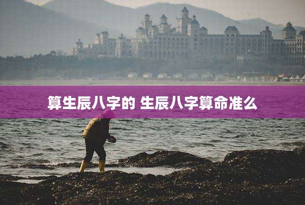 算生辰八字的 生辰八字算命准么