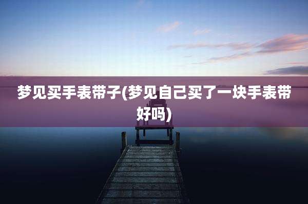 梦见买手表带子(梦见自己买了一块手表带好吗)