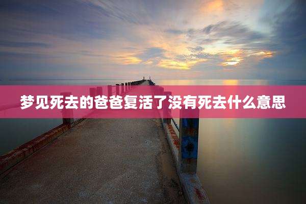 梦见死去的爸爸复活了没有死去什么意思