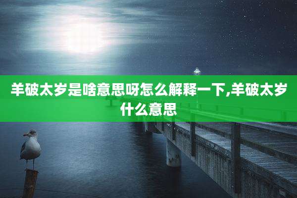 羊破太岁是啥意思呀怎么解释一下,羊破太岁什么意思