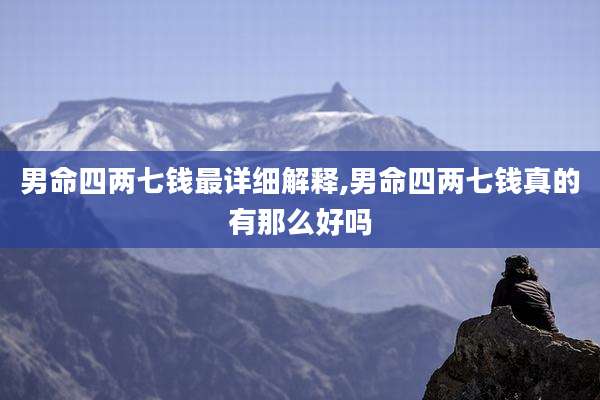 男命四两七钱最详细解释,男命四两七钱真的有那么好吗