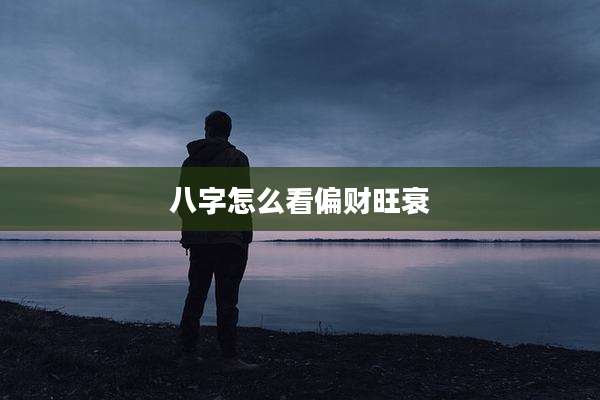 八字怎么看偏财旺衰
