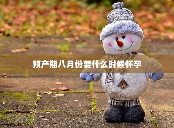 预产期八月份要什么时候怀孕