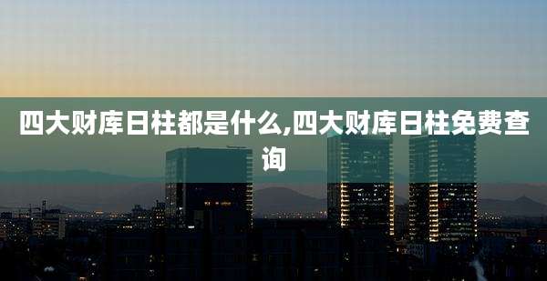 四大财库日柱都是什么,四大财库日柱免费查询