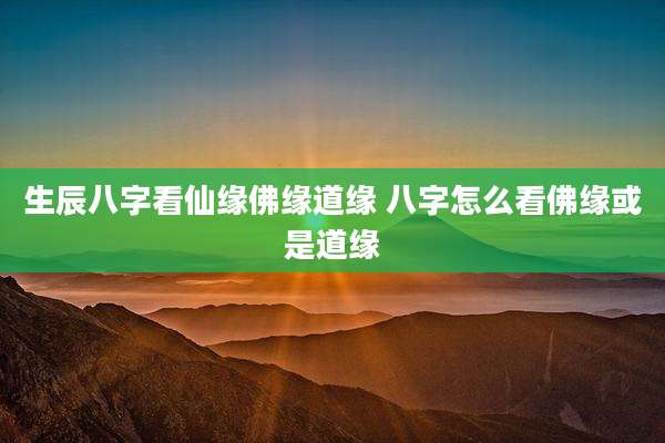 生辰八字看仙缘佛缘道缘 八字怎么看佛缘或是道缘