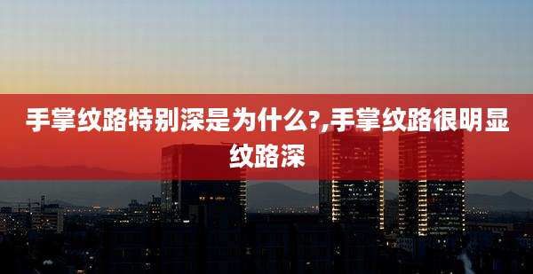 手掌纹路特别深是为什么?,手掌纹路很明显纹路深