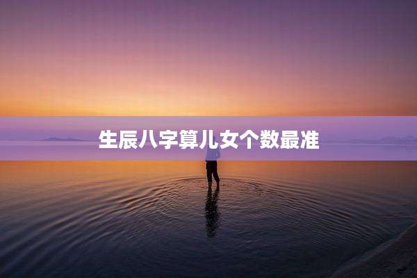 生辰八字算儿女个数最准