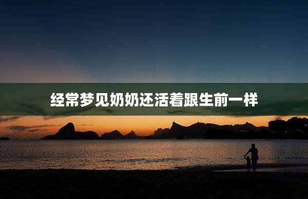 经常梦见奶奶还活着跟生前一样