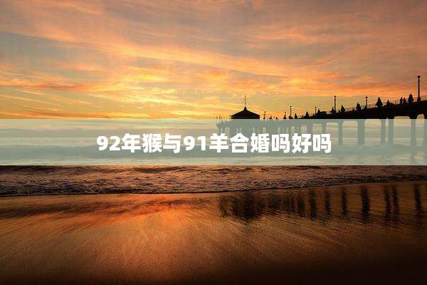 92年猴与91羊合婚吗好吗