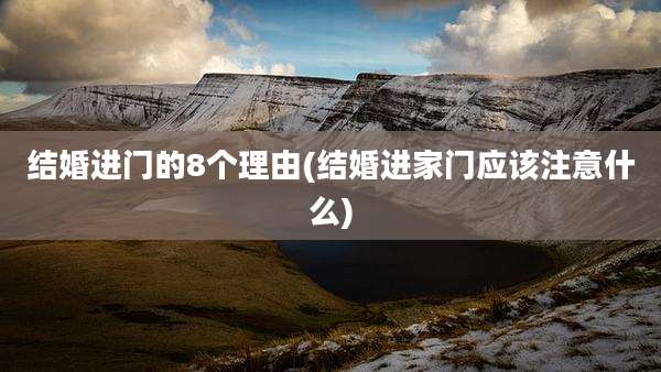 结婚进门的8个理由(结婚进家门应该注意什么)