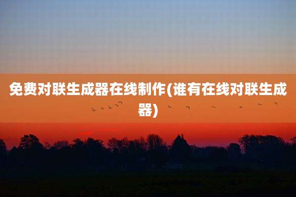 免费对联生成器在线制作(谁有在线对联生成器)