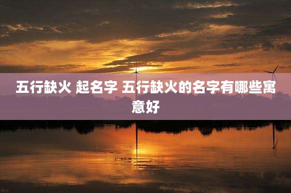 五行缺火 起名字 五行缺火的名字有哪些寓意好
