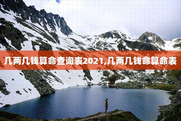 几两几钱算命查询表2021,几两几钱命算命表
