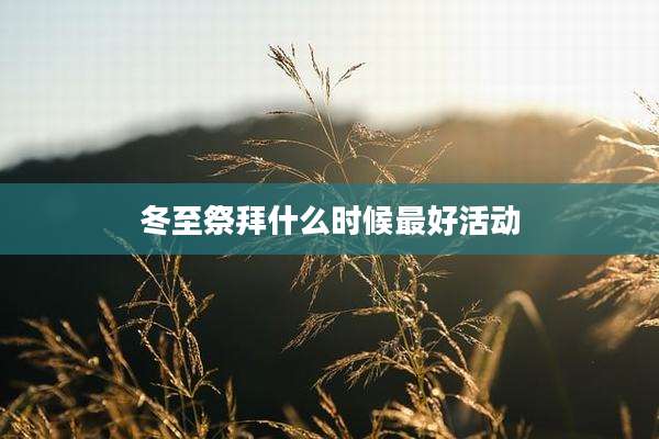 冬至祭拜什么时候最好活动