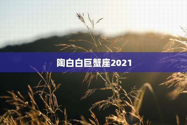 陶白白巨蟹座2021