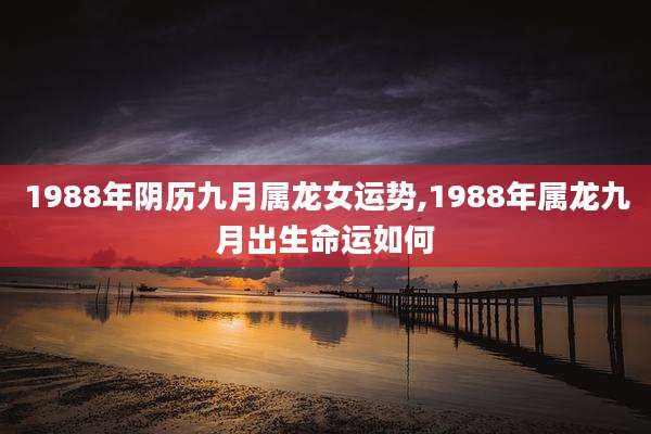 1988年阴历九月属龙女运势,1988年属龙九月出生命运如何