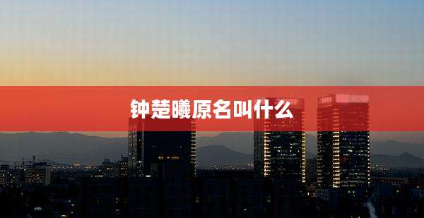 钟楚曦原名叫什么