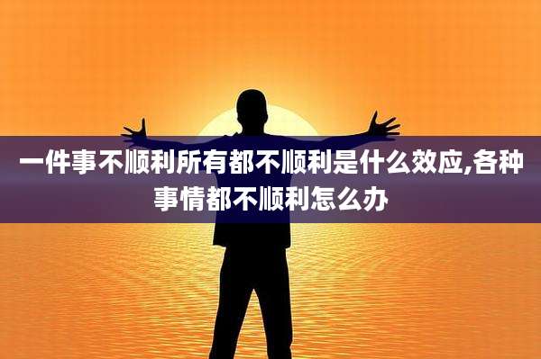 一件事不顺利所有都不顺利是什么效应,各种事情都不顺利怎么办