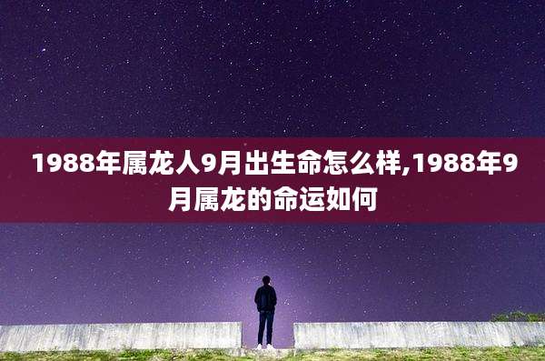 1988年属龙人9月出生命怎么样,1988年9月属龙的命运如何