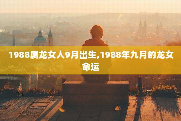 1988属龙女人9月出生,1988年九月的龙女命运