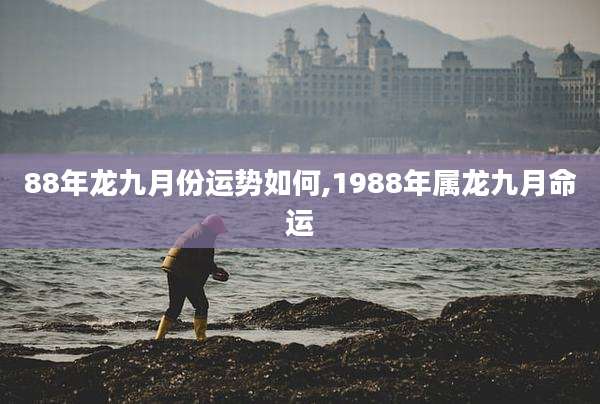88年龙九月份运势如何,1988年属龙九月命运