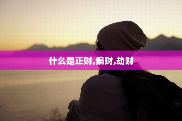 什么是正财,偏财,劫财