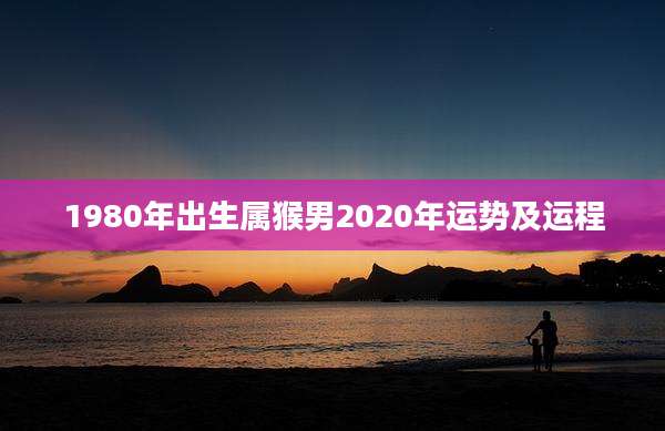 1980年出生属猴男2020年运势及运程