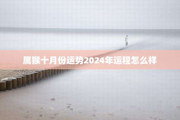 属猴十月份运势2024年运程怎么样