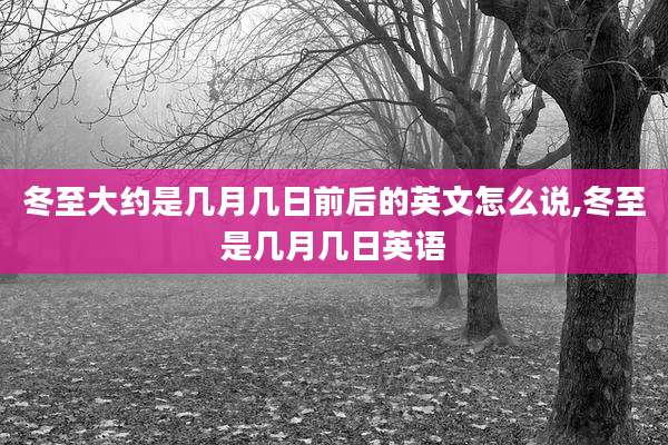 冬至大约是几月几日前后的英文怎么说,冬至是几月几日英语