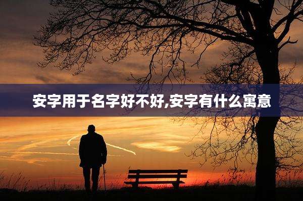 安字用于名字好不好,安字有什么寓意