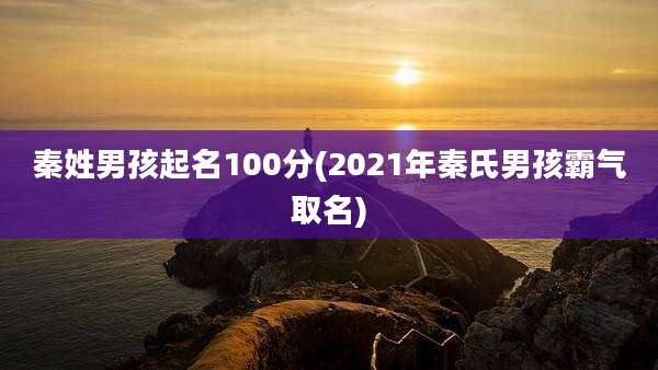 秦姓男孩起名100分(2021年秦氏男孩霸气取名)