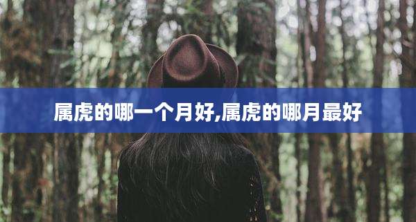 属虎的哪一个月好,属虎的哪月最好