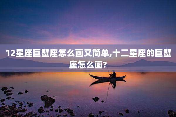 12星座巨蟹座怎么画又简单,十二星座的巨蟹座怎么画?