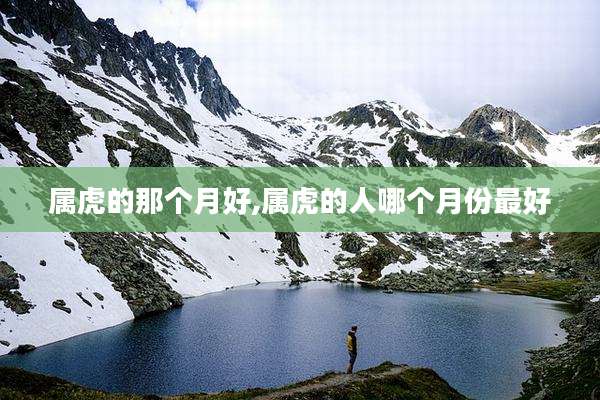 属虎的那个月好,属虎的人哪个月份最好
