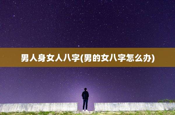 男人身女人八字(男的女八字怎么办)