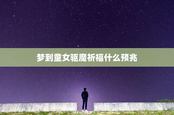 梦到童女驱魔祈福什么预兆