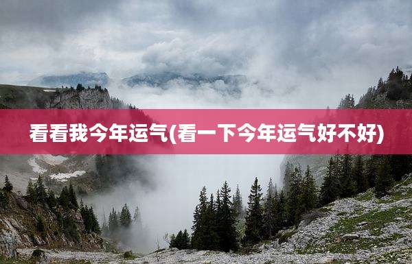 看看我今年运气(看一下今年运气好不好)