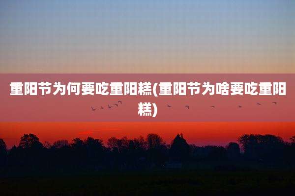 重阳节为何要吃重阳糕(重阳节为啥要吃重阳糕)