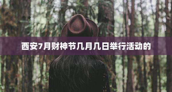 西安7月财神节几月几日举行活动的