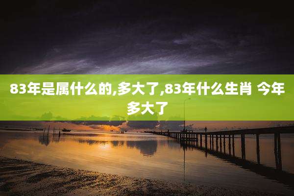 83年是属什么的,多大了,83年什么生肖 今年多大了